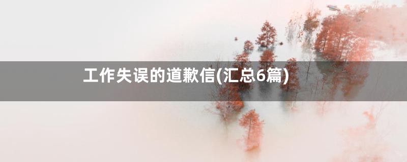 工作失误的道歉信(汇总6篇)