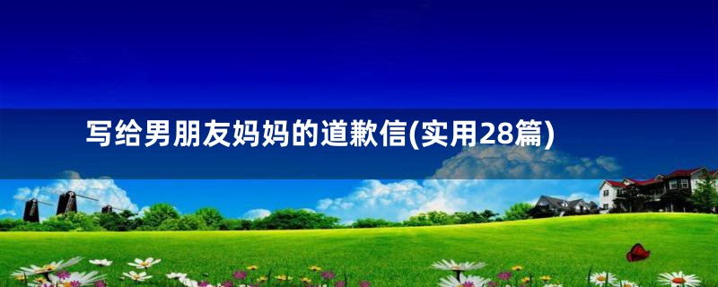 写给男朋友妈妈的道歉信(实用28篇)