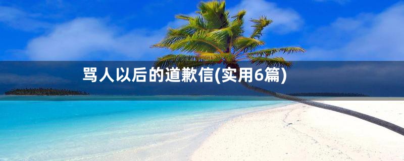 骂人以后的道歉信(实用6篇)