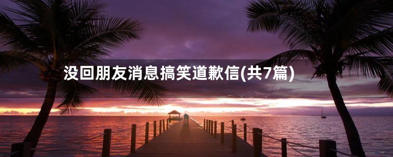 没回朋友消息搞笑道歉信(共7篇)