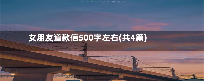 女朋友道歉信500字左右(共4篇)