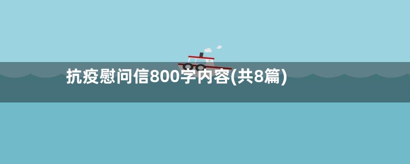 抗疫慰问信800字内容(共8篇)