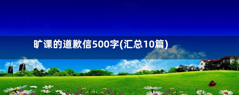 旷课的道歉信500字(汇总10篇)