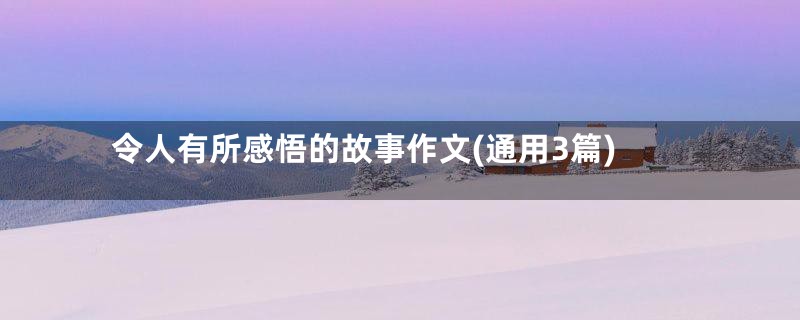 令人有所感悟的故事作文(通用3篇)