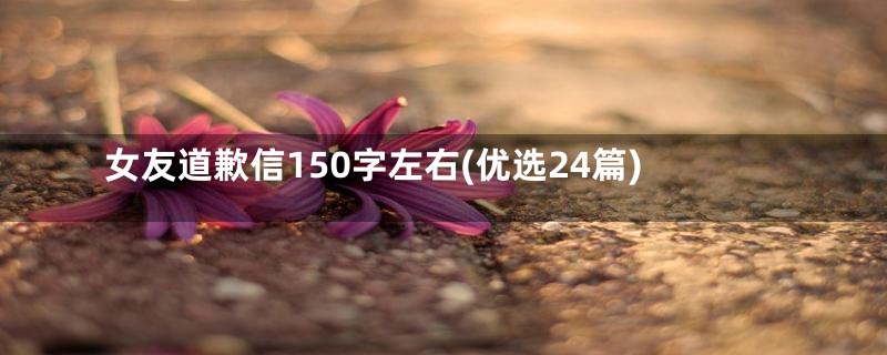 女友道歉信150字左右(优选24篇)