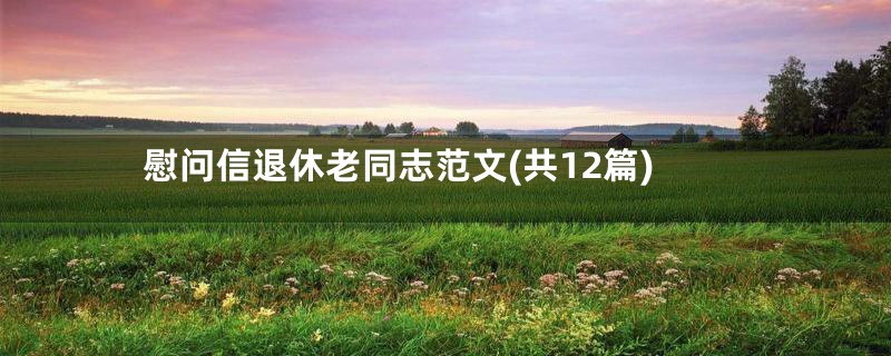 慰问信退休老同志范文(共12篇)