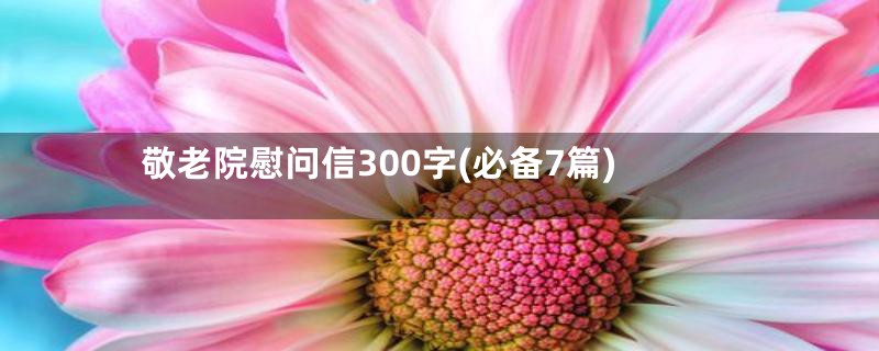 敬老院慰问信300字(必备7篇)