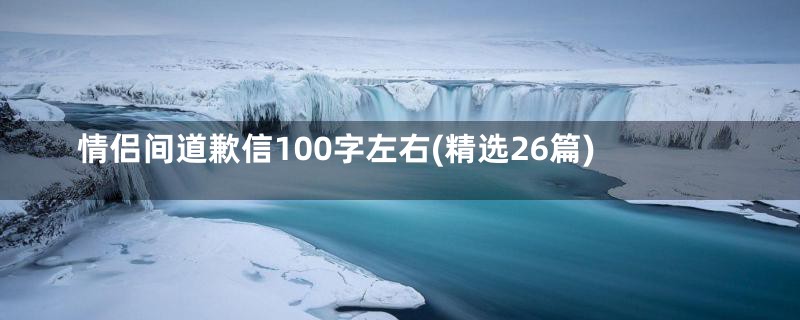 情侣间道歉信100字左右(精选26篇)