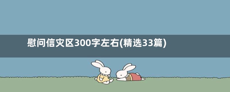 慰问信灾区300字左右(精选33篇)