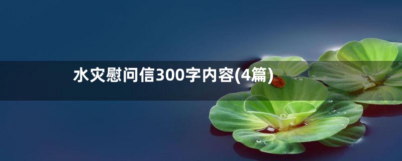 水灾慰问信300字内容(4篇)