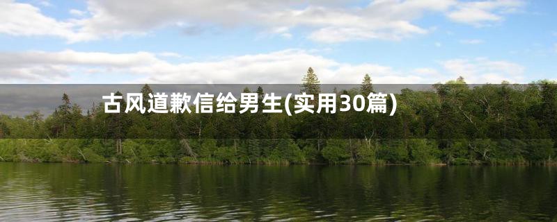 古风道歉信给男生(实用30篇)