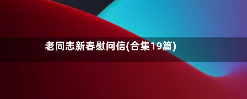 老同志新春慰问信(合集19篇)