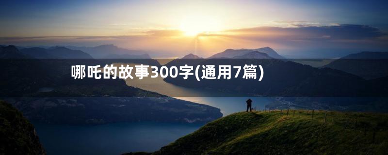 哪吒的故事300字(通用7篇)