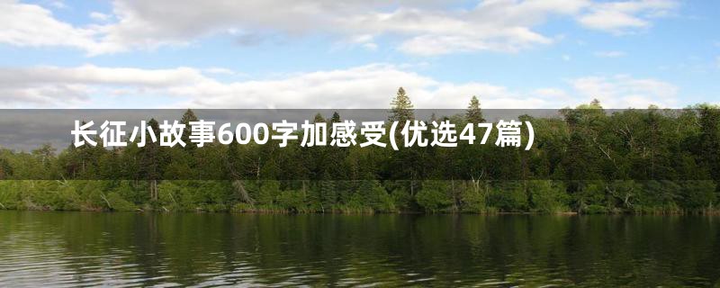 长征小故事600字加感受(优选47篇)