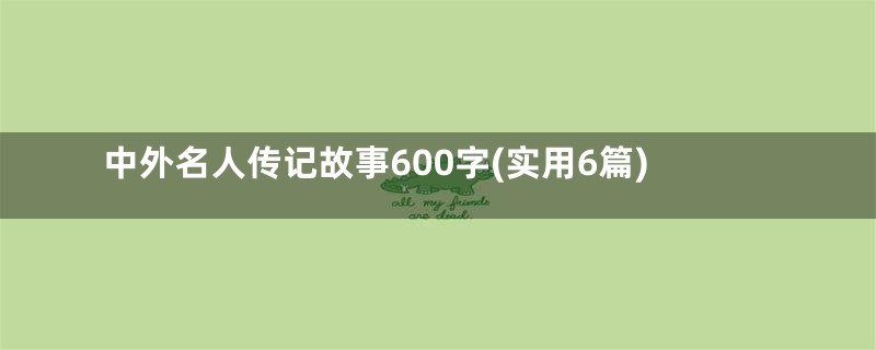 中外名人传记故事600字(实用6篇)