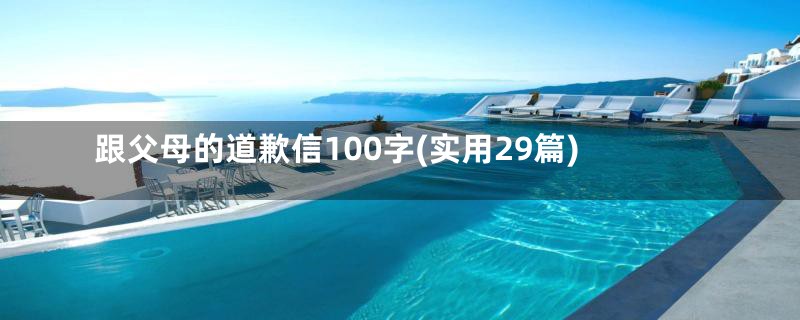 跟父母的道歉信100字(实用29篇)