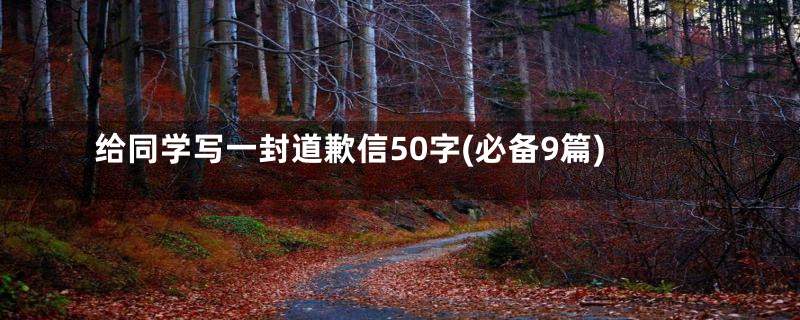 给同学写一封道歉信50字(必备9篇)