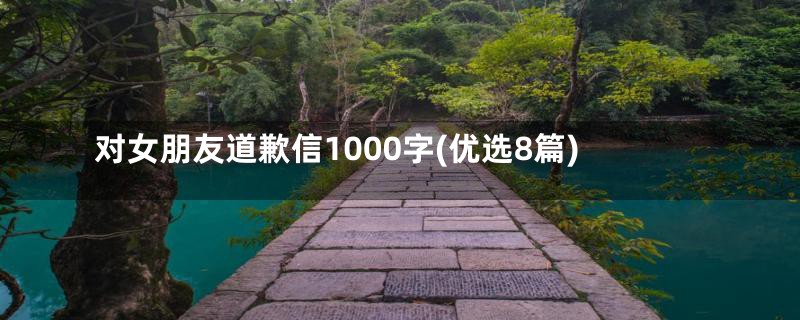 对女朋友道歉信1000字(优选8篇)