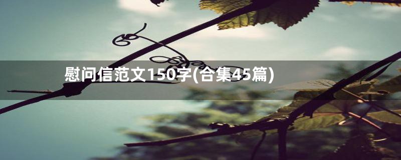 慰问信范文150字(合集45篇)