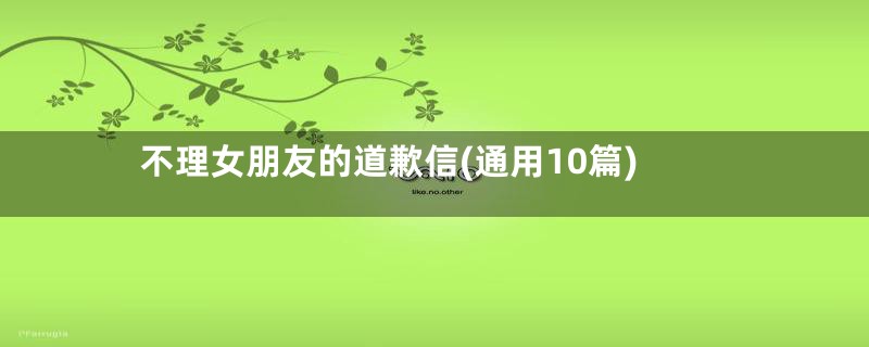 不理女朋友的道歉信(通用10篇)