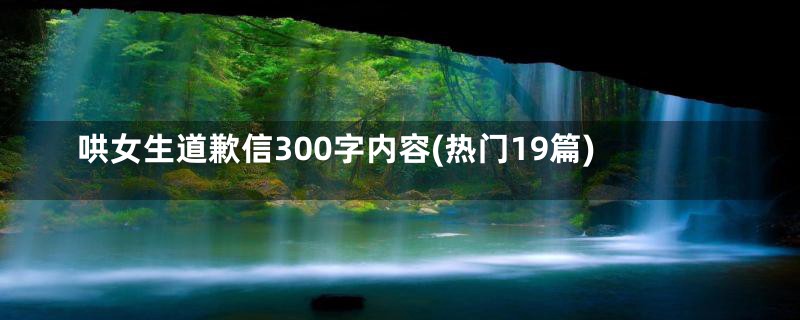 哄女生道歉信300字内容(热门19篇)