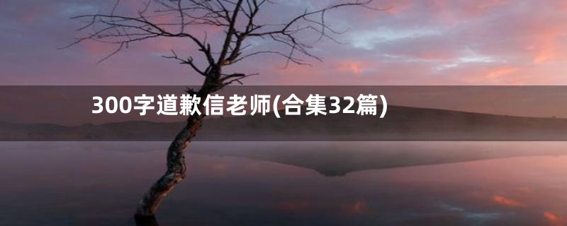 300字道歉信老师(合集32篇)