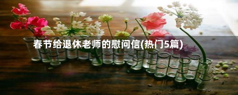 春节给退休老师的慰问信(热门5篇)