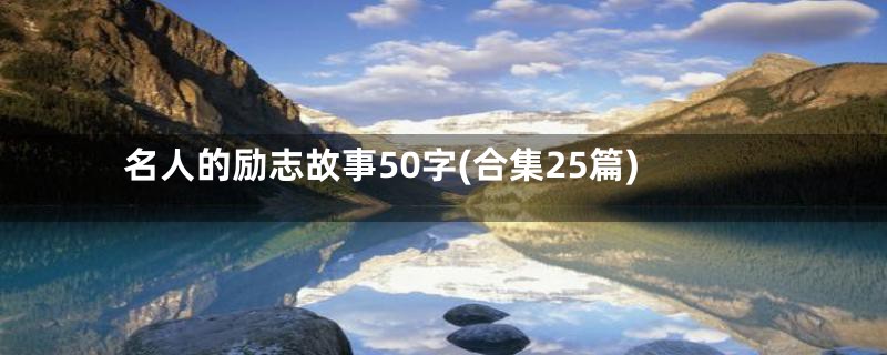 名人的励志故事50字(合集25篇)