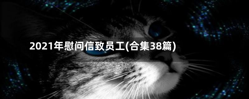 2021年慰问信致员工(合集38篇)