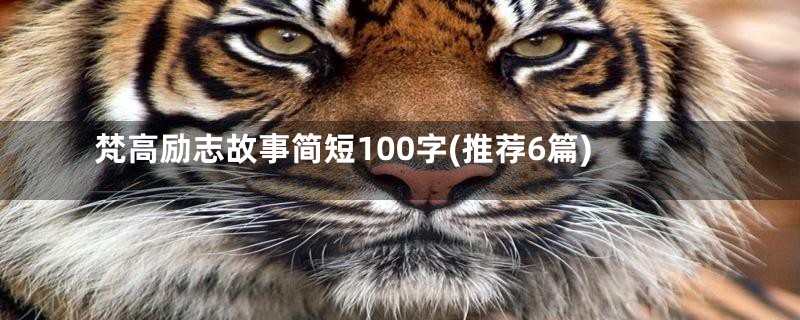 梵高励志故事简短100字(推荐6篇)