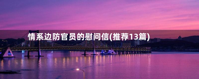 情系边防官员的慰问信(推荐13篇)