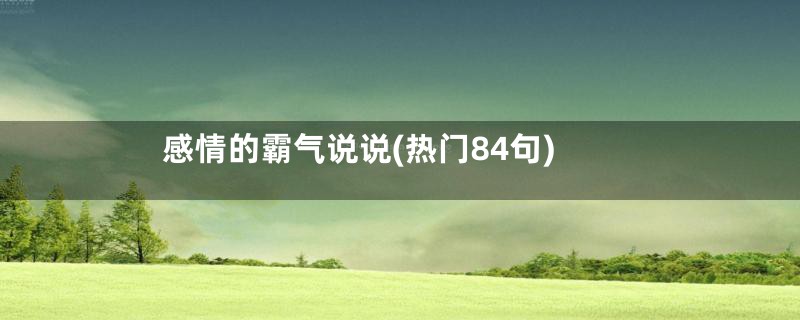 感情的霸气说说(热门84句)