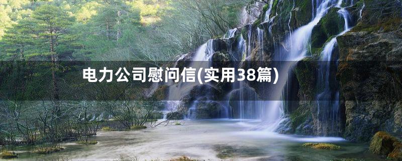 电力公司慰问信(实用38篇)