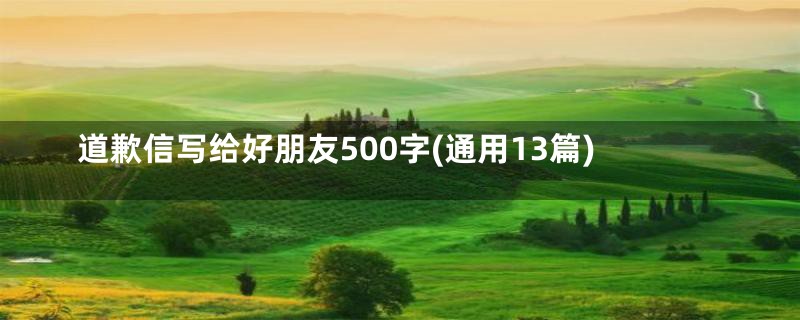 道歉信写给好朋友500字(通用13篇)