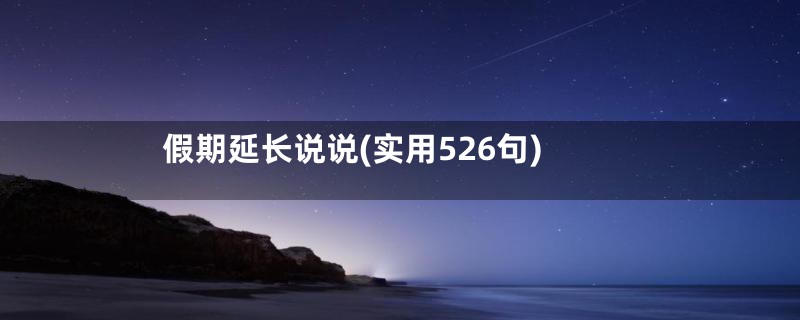 假期延长说说(实用526句)