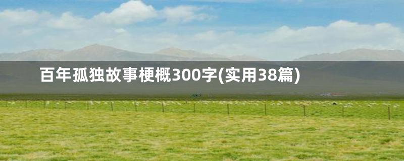 百年孤独故事梗概300字(实用38篇)