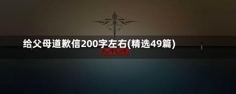 给父母道歉信200字左右(精选49篇)