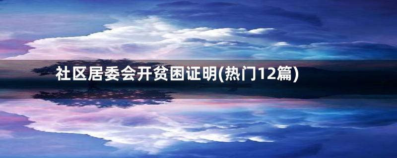 社区居委会开贫困证明(热门12篇)