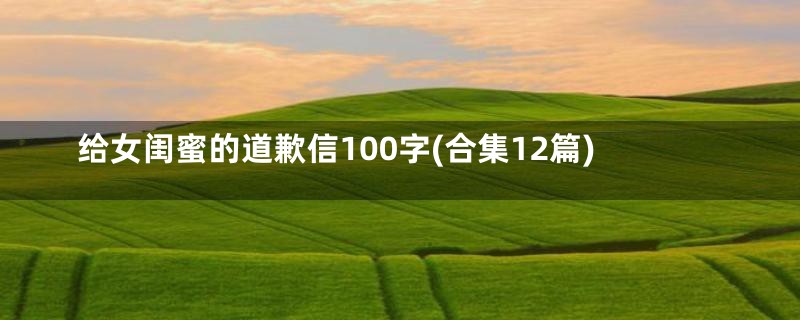 给女闺蜜的道歉信100字(合集12篇)