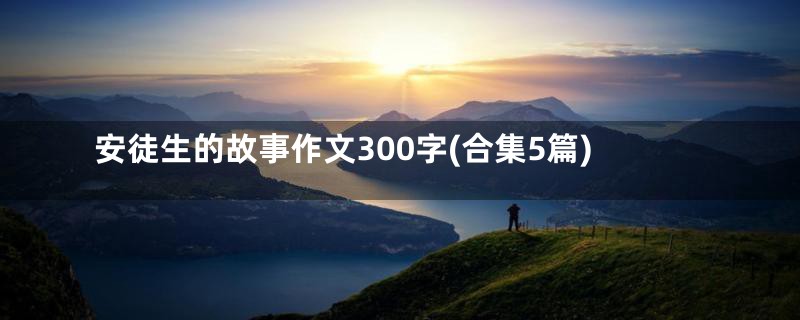 安徒生的故事作文300字(合集5篇)