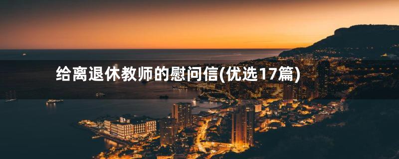 给离退休教师的慰问信(优选17篇)