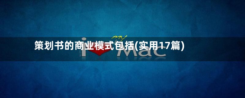 策划书的商业模式包括(实用17篇)