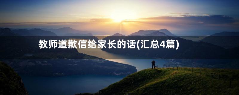 教师道歉信给家长的话(汇总4篇)