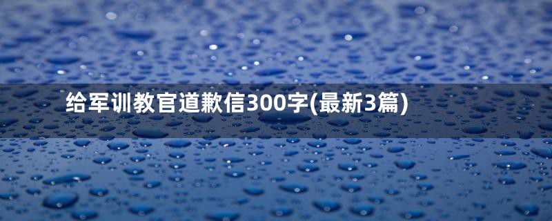 给军训教官道歉信300字(最新3篇)