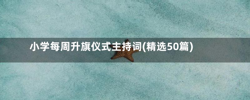 小学每周升旗仪式主持词(精选50篇)