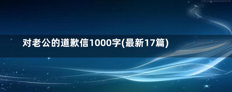 对老公的道歉信1000字(最新17篇)