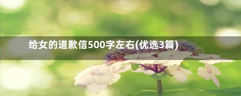 给女的道歉信500字左右(优选3篇)