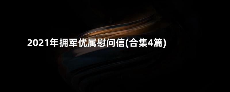 2021年拥军优属慰问信(合集4篇)