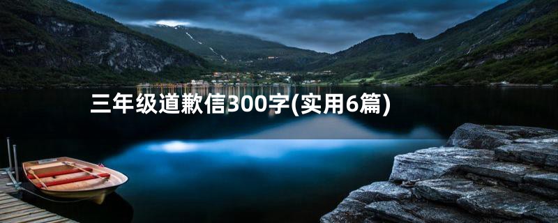 三年级道歉信300字(实用6篇)