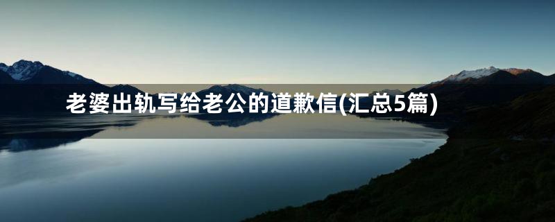 老婆出轨写给老公的道歉信(汇总5篇)